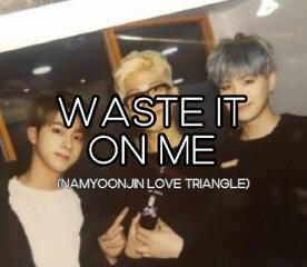 WASTE IT ON ME